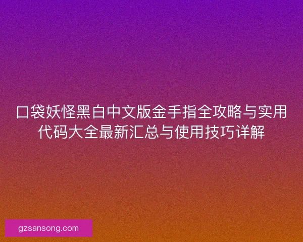口袋妖怪黑白中文版金手指全攻略与实用代码大全最新汇总与使用技巧详解